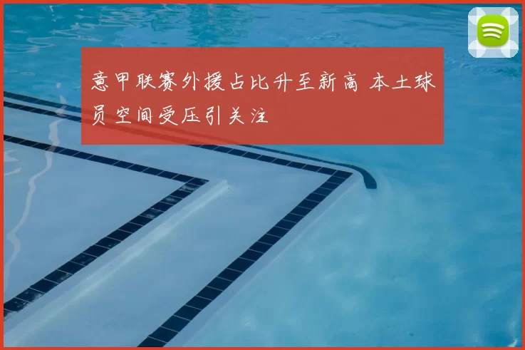 意甲联赛外援占比升至新高 本土球员空间受压引关注