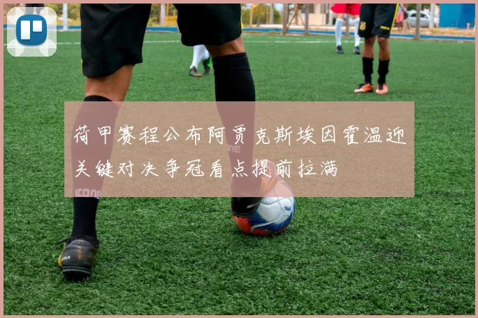 荷甲赛程公布阿贾克斯埃因霍温迎关键对决争冠看点提前拉满