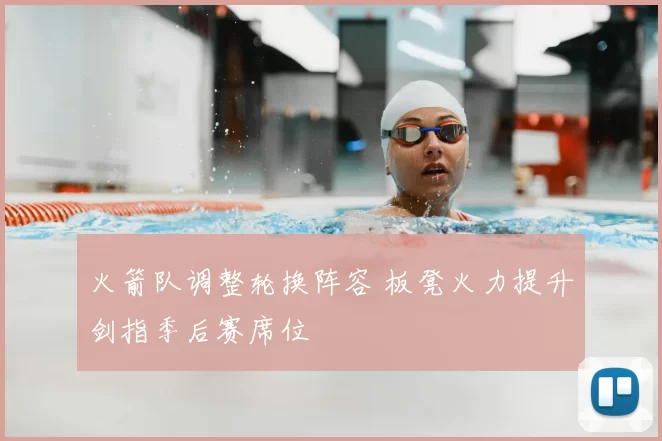 火箭队调整轮换阵容 板凳火力提升剑指季后赛席位