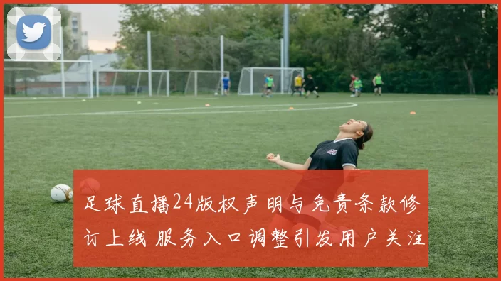 足球直播24版权声明与免责条款修订上线 服务入口调整引发用户关注