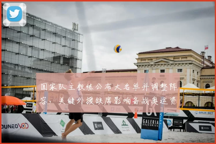 国家队主教练公布大名单并调整阵容，关键外援缺席影响备战奥运资格赛