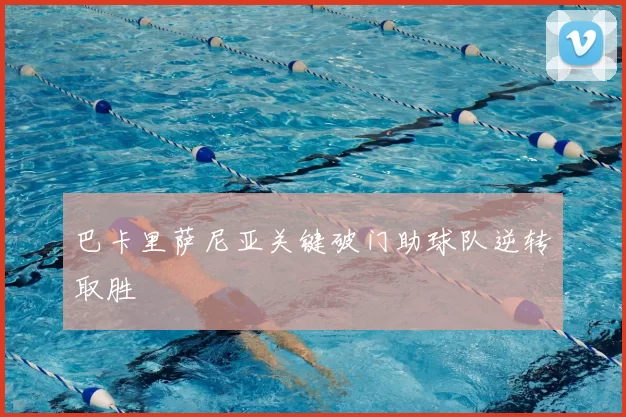 巴卡里萨尼亚关键破门助球队逆转取胜