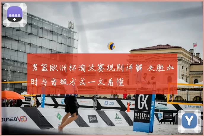 男篮欧洲杯淘汰赛规则详解 决胜加时与晋级方式一文看懂