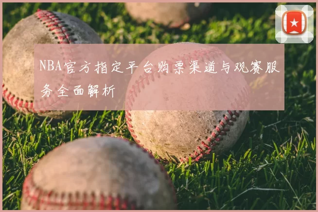 NBA官方指定平台购票渠道与观赛服务全面解析