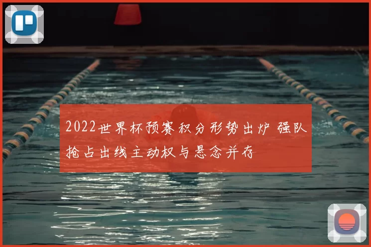 2022世界杯预赛积分形势出炉 强队抢占出线主动权与悬念并存