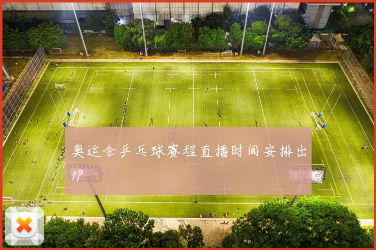 奥运会乒乓球赛程直播时间安排出炉