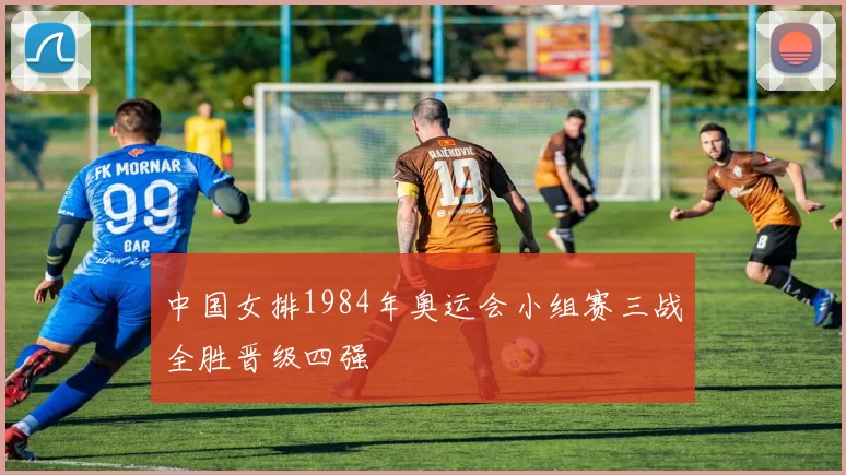 中国女排1984年奥运会小组赛三战全胜晋级四强