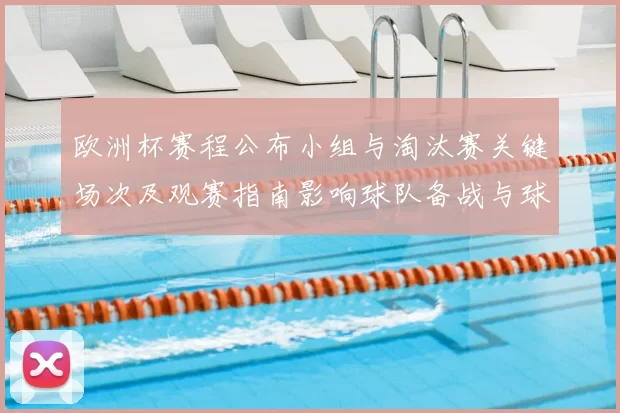 欧洲杯赛程公布小组与淘汰赛关键场次及观赛指南影响球队备战与球迷日程