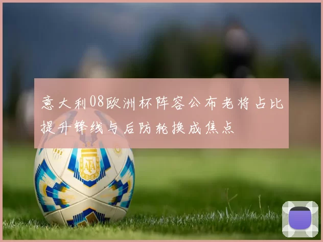 意大利08欧洲杯阵容公布老将占比提升锋线与后防轮换成焦点