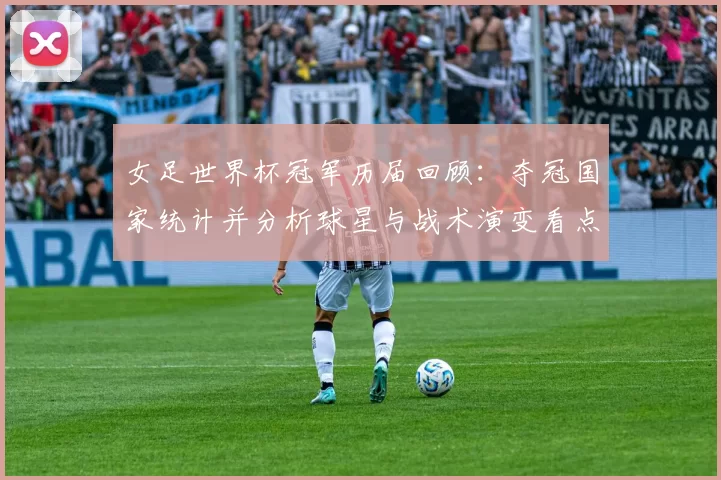 女足世界杯冠军历届回顾：夺冠国家统计并分析球星与战术演变看点