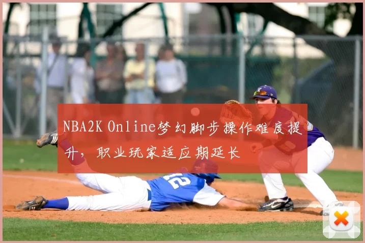 NBA2K Online梦幻脚步操作难度提升,职业玩家适应期延长