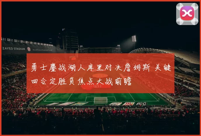 勇士鏖战湖人库里对决詹姆斯 关键回合定胜负焦点大战前瞻