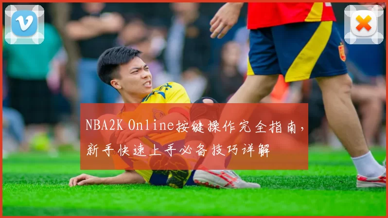 NBA2K Online按键操作完全指南,新手快速上手必备技巧详解