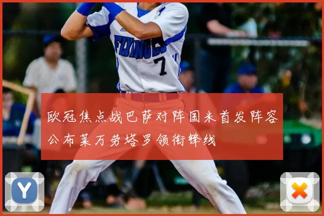 欧冠焦点战巴萨对阵国米首发阵容公布莱万劳塔罗领衔锋线