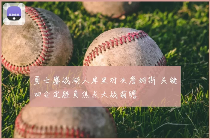 勇士鏖战湖人库里对决詹姆斯 关键回合定胜负焦点大战前瞻