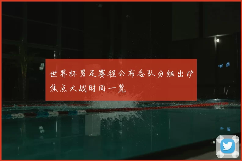 世界杯男足赛程公布各队分组出炉焦点大战时间一览