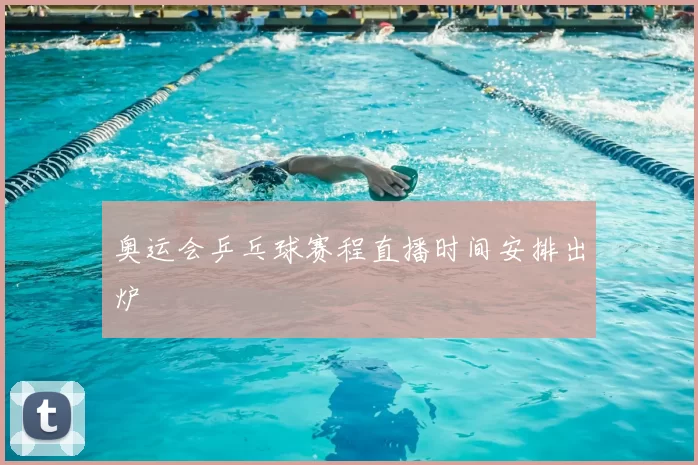 奥运会乒乓球赛程直播时间安排出炉