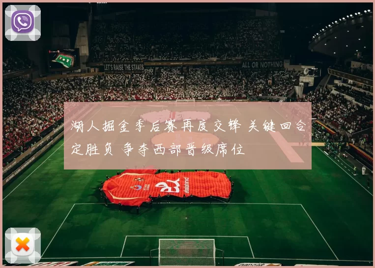 湖人掘金季后赛再度交锋 关键回合定胜负 争夺西部晋级席位