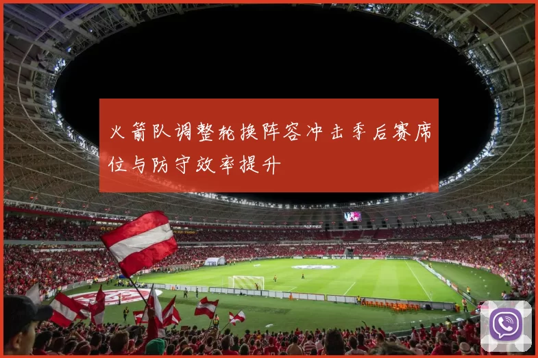 火箭队调整轮换阵容冲击季后赛席位与防守效率提升