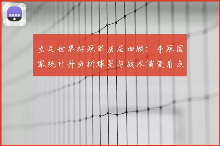 女足世界杯冠军历届回顾：夺冠国家统计并分析球星与战术演变看点