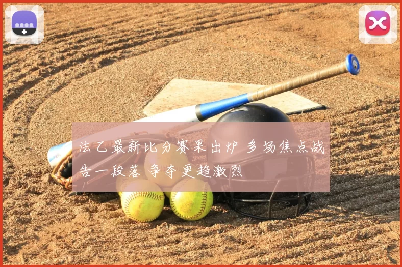 法乙最新比分赛果出炉 多场焦点战告一段落 争夺更趋激烈