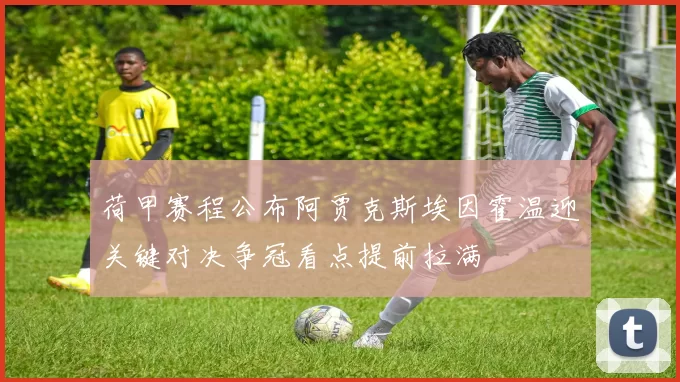 荷甲赛程公布阿贾克斯埃因霍温迎关键对决争冠看点提前拉满