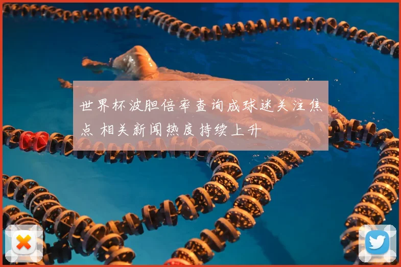 世界杯波胆倍率查询成球迷关注焦点 相关新闻热度持续上升