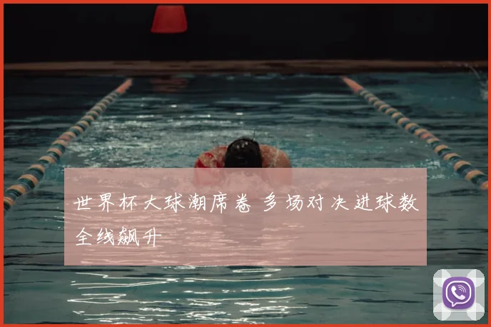 世界杯大球潮席卷 多场对决进球数全线飙升