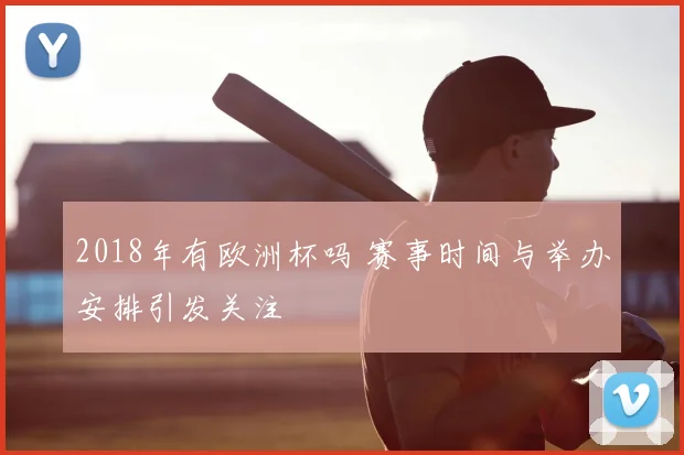 2018年有欧洲杯吗 赛事时间与举办安排引发关注