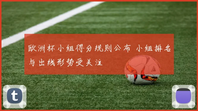 欧洲杯小组得分规则公布 小组排名与出线形势受关注