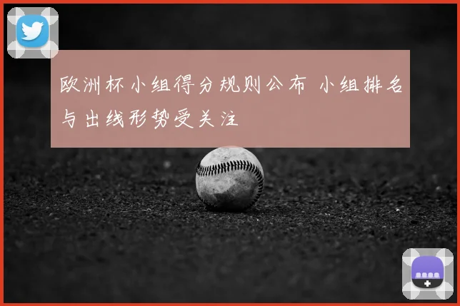 欧洲杯小组得分规则公布 小组排名与出线形势受关注