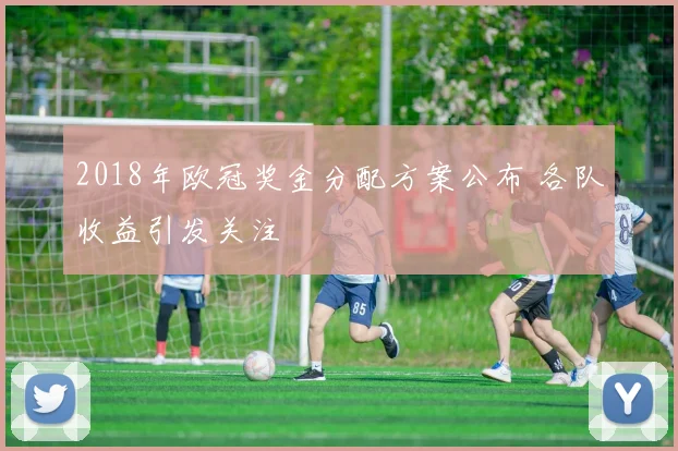 2018年欧冠奖金分配方案公布 各队收益引发关注