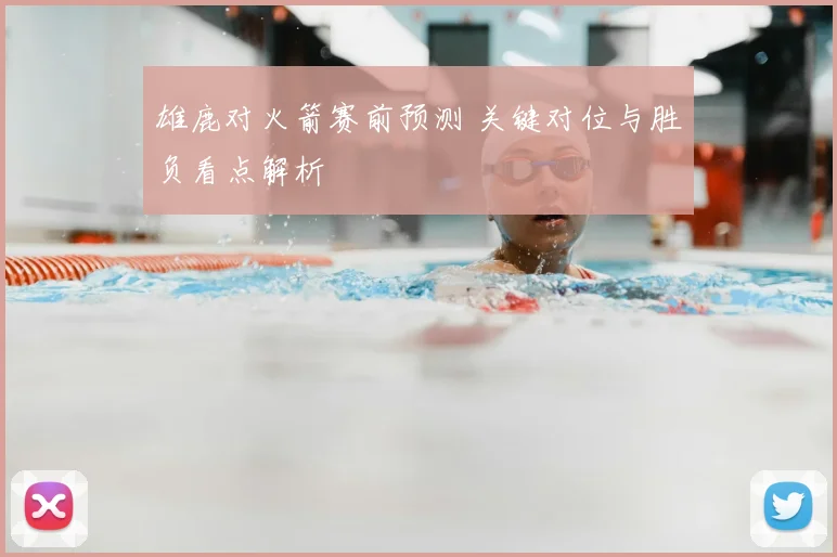 雄鹿对火箭赛前预测 关键对位与胜负看点解析