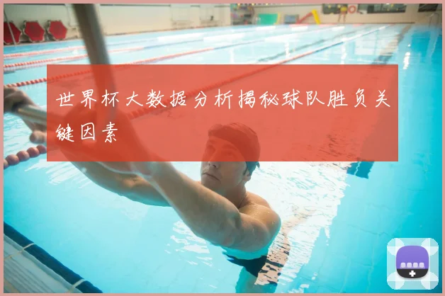 世界杯大数据分析揭秘球队胜负关键因素